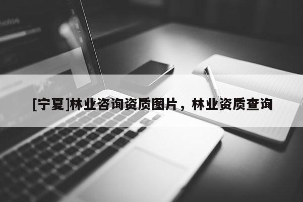 [寧夏]林業咨詢資質圖片，林業資質查詢
