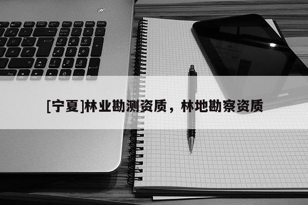 [寧夏]林業勘測資質，林地勘察資質