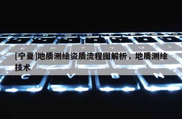 [寧夏]地質測繪資質流程圖解析，地質測繪技術