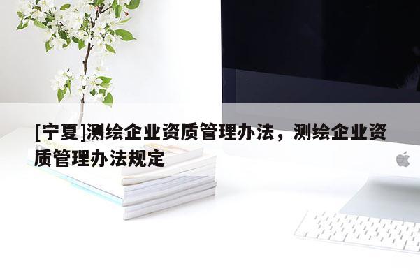 [寧夏]測繪企業資質管理辦法，測繪企業資質管理辦法規定