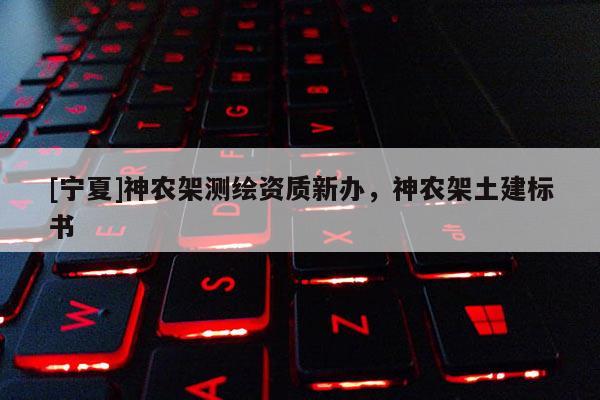 [寧夏]神農(nóng)架測(cè)繪資質(zhì)新辦，神農(nóng)架土建標(biāo)書(shū)