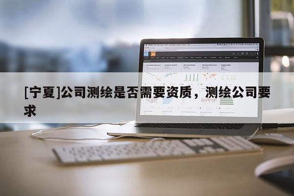 [寧夏]公司測繪是否需要資質，測繪公司要求