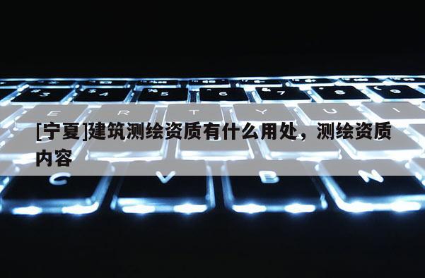 [寧夏]建筑測繪資質有什么用處，測繪資質內容