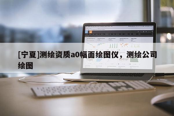 [寧夏]測繪資質a0幅面繪圖儀，測繪公司繪圖