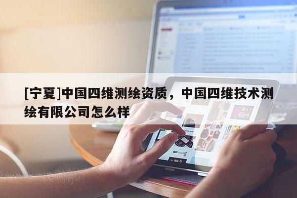 [寧夏]中國四維測繪資質，中國四維技術測繪有限公司怎么樣