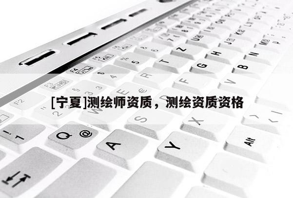 [寧夏]測繪師資質，測繪資質資格