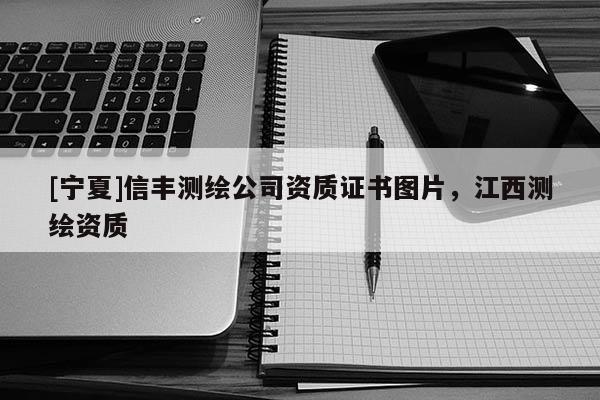 [寧夏]信豐測繪公司資質證書圖片，江西測繪資質