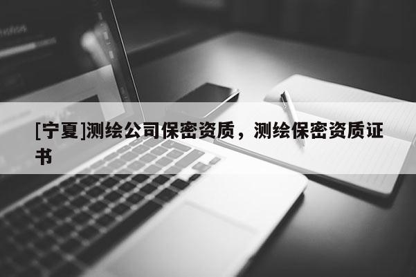 [寧夏]測繪公司保密資質，測繪保密資質證書