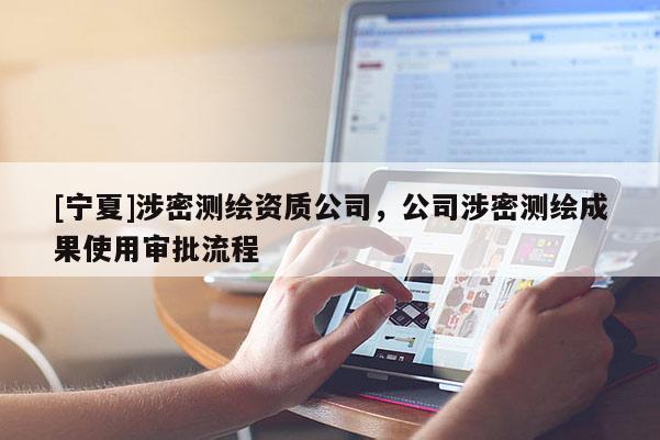 [寧夏]涉密測繪資質公司，公司涉密測繪成果使用審批流程