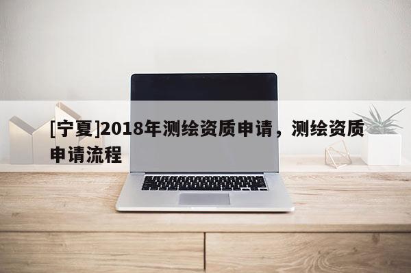 [寧夏]2018年測繪資質申請，測繪資質申請流程
