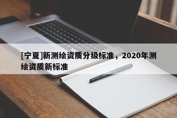 [寧夏]新測繪資質分級標準，2020年測繪資質新標準