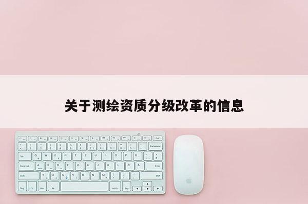 關于測繪資質分級改革的信息