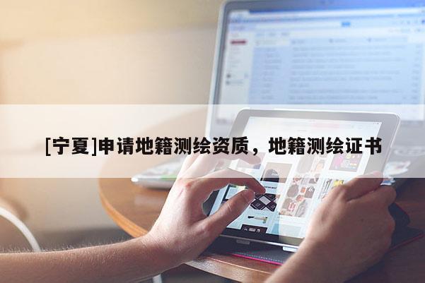[寧夏]申請(qǐng)地籍測(cè)繪資質(zhì)，地籍測(cè)繪證書(shū)