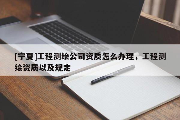 [寧夏]工程測繪公司資質怎么辦理，工程測繪資質以及規定