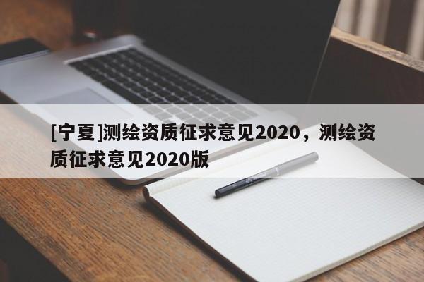 [寧夏]測繪資質征求意見2020，測繪資質征求意見2020版