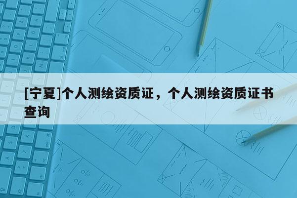 [寧夏]個人測繪資質證，個人測繪資質證書查詢