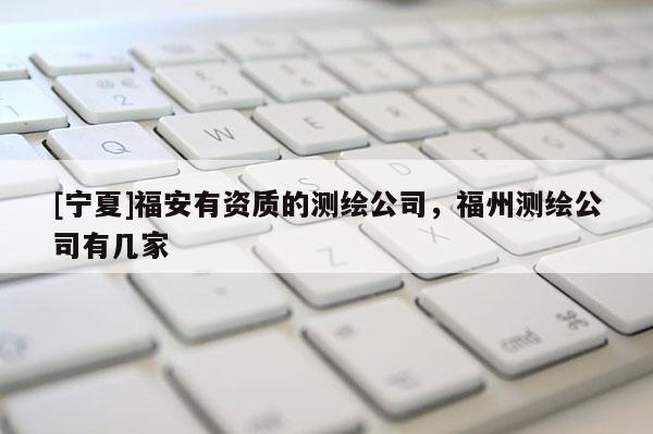 [寧夏]福安有資質的測繪公司，福州測繪公司有幾家