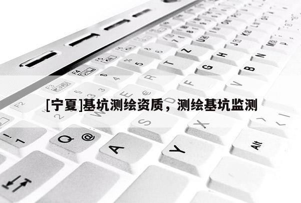 [寧夏]基坑測繪資質，測繪基坑監測