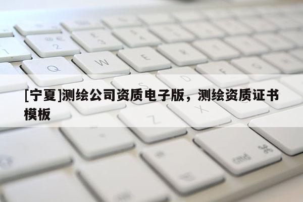 [寧夏]測繪公司資質(zhì)電子版，測繪資質(zhì)證書模板