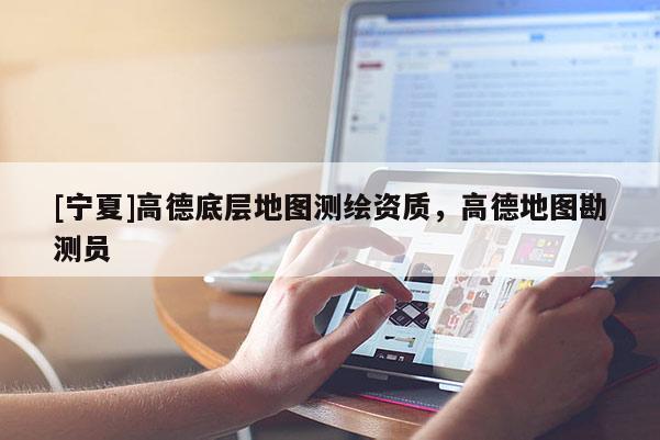 [寧夏]高德底層地圖測(cè)繪資質(zhì)，高德地圖勘測(cè)員