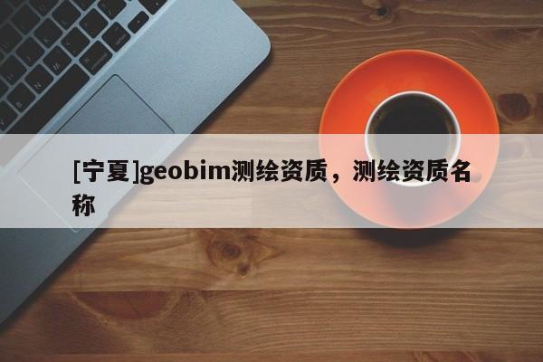 [寧夏]geobim測繪資質，測繪資質名稱