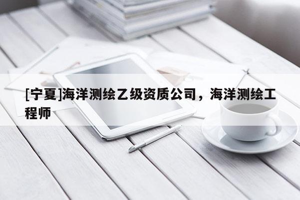 [寧夏]海洋測繪乙級資質公司，海洋測繪工程師