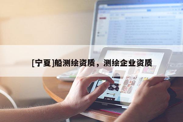 [寧夏]船測(cè)繪資質(zhì)，測(cè)繪企業(yè)資質(zhì)