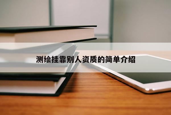 測繪掛靠別人資質(zhì)的簡單介紹