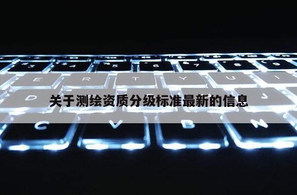 關于測繪資質分級標準最新的信息