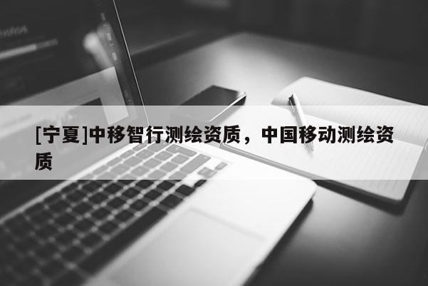 [寧夏]中移智行測繪資質，中國移動測繪資質