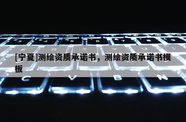 [寧夏]測繪資質承諾書，測繪資質承諾書模板