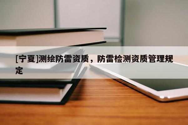 [寧夏]測繪防雷資質，防雷檢測資質管理規定