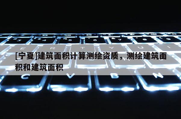 [寧夏]建筑面積計算測繪資質，測繪建筑面積和建筑面積