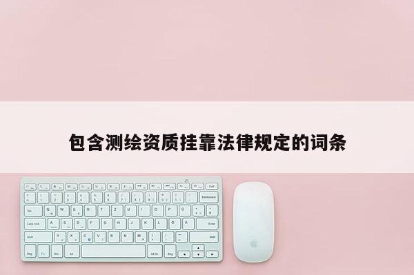 包含測繪資質掛靠法律規定的詞條