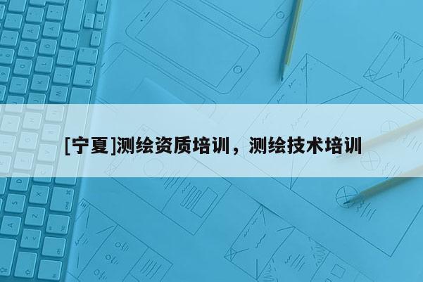 [寧夏]測繪資質培訓，測繪技術培訓