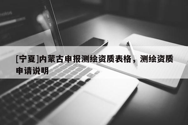 [寧夏]內蒙古申報測繪資質表格，測繪資質申請說明