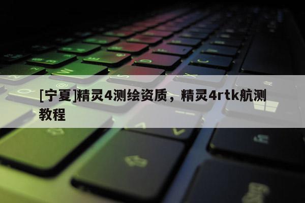 [寧夏]精靈4測繪資質，精靈4rtk航測教程