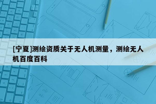 [寧夏]測繪資質關于無人機測量，測繪無人機百度百科