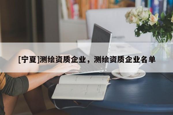 [寧夏]測繪資質企業，測繪資質企業名單