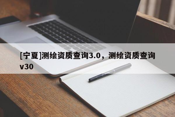 [寧夏]測(cè)繪資質(zhì)查詢3.0，測(cè)繪資質(zhì)查詢v30