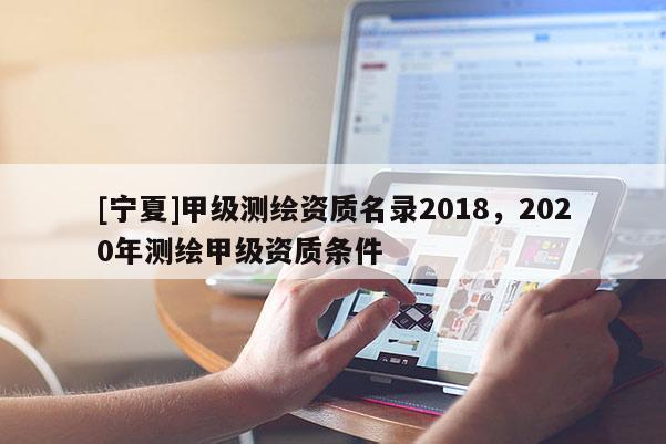[寧夏]甲級測繪資質名錄2018，2020年測繪甲級資質條件