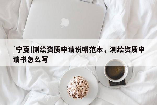 [寧夏]測繪資質申請說明范本，測繪資質申請書怎么寫