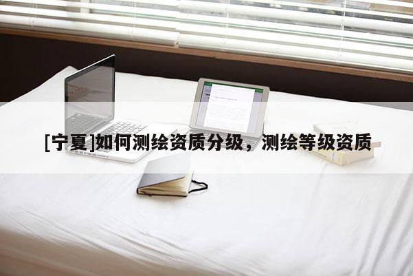 [寧夏]如何測繪資質分級，測繪等級資質