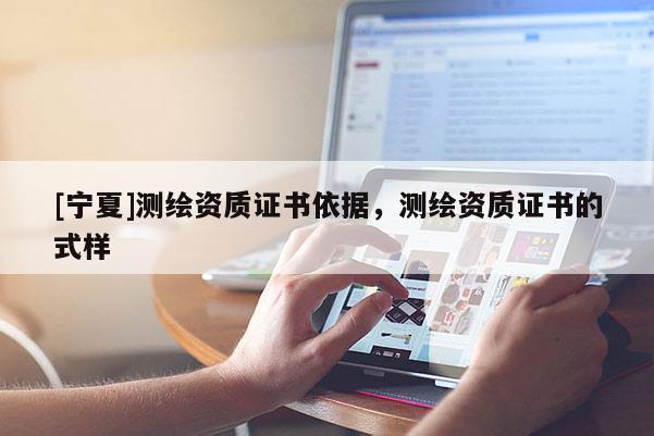 [寧夏]測繪資質證書依據，測繪資質證書的式樣