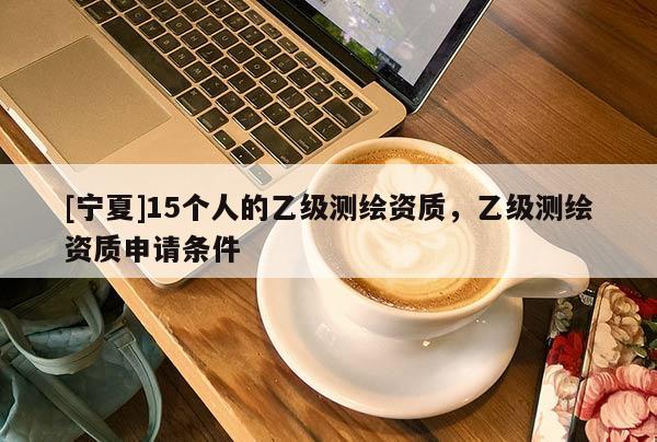[寧夏]15個人的乙級測繪資質，乙級測繪資質申請條件