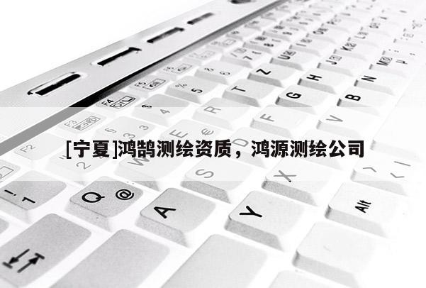 [寧夏]鴻鵠測繪資質，鴻源測繪公司