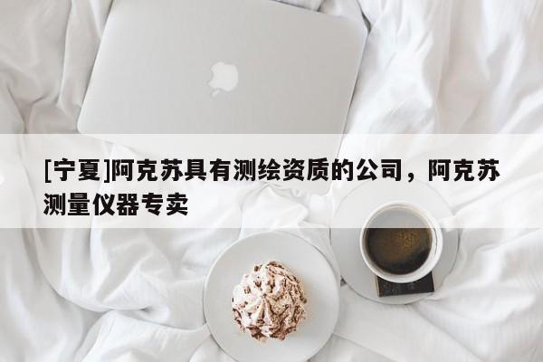 [寧夏]阿克蘇具有測繪資質的公司，阿克蘇測量儀器專賣