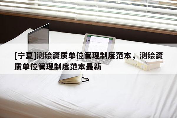 [寧夏]測繪資質單位管理制度范本，測繪資質單位管理制度范本最新