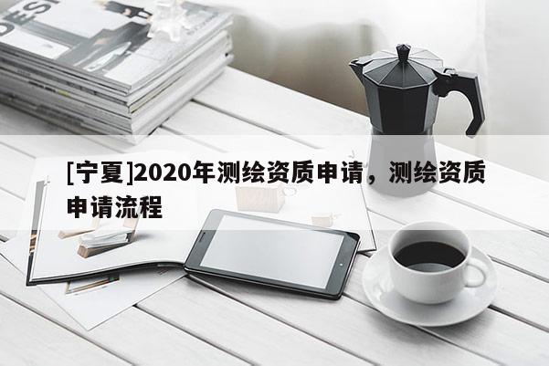 [寧夏]2020年測繪資質申請，測繪資質申請流程