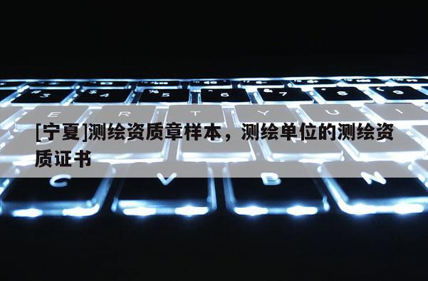 [寧夏]測繪資質章樣本，測繪單位的測繪資質證書